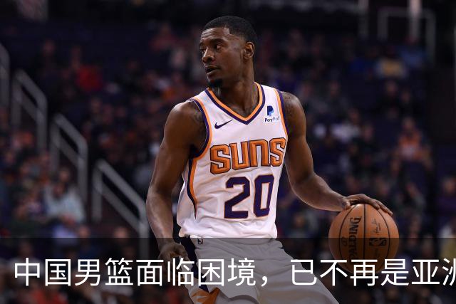 中国男篮面临困境，已不再是亚洲顶尖球队