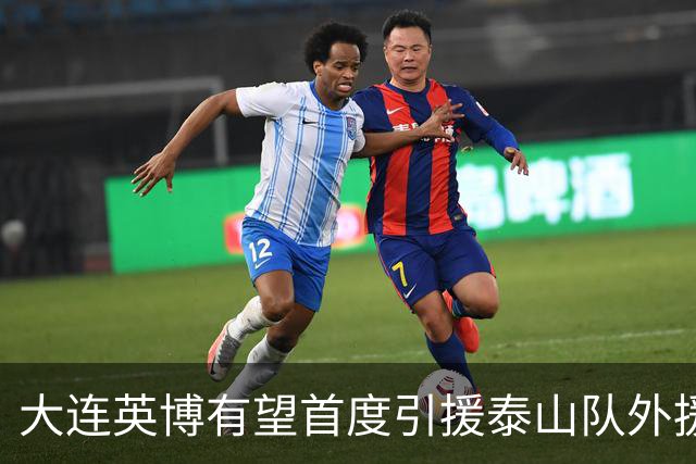 大连英博有望首度引援泰山队外援，锋线实力再提升