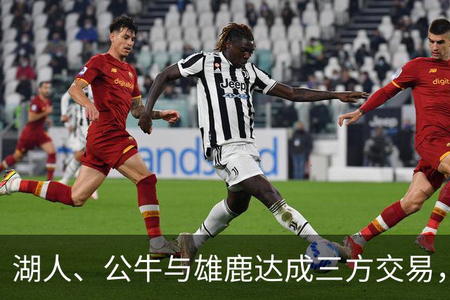 湖人、公牛与雄鹿达成三方交易，克拉克斯顿和特纳转换球队